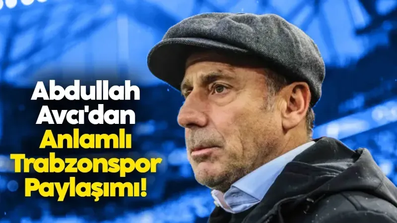 2025/03/03/abdullah-avcidan-anlamli-trabzonspor-paylasimi-868.webp