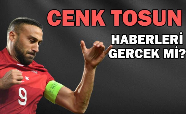 Cenk Tosun haberleri gerçek mi?