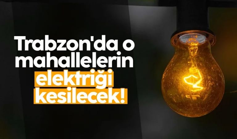 Trabzon'da o mahallelerin elektriği kesilecek!