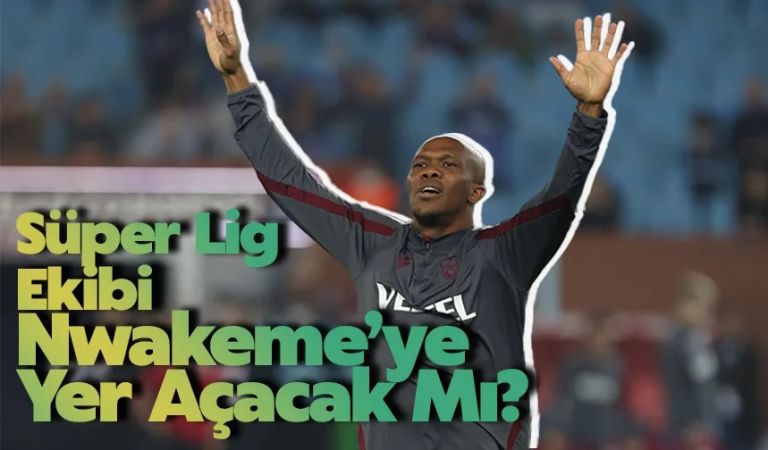 Süper Lig Ekibi Nwakaeme İçin Yer Açacak Mı?