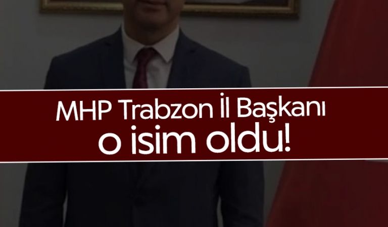MHP Trabzon İl Başkanı o isim oldu!